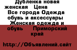 Дубленка новая женская › Цена ­ 20 000 - Все города Одежда, обувь и аксессуары » Женская одежда и обувь   . Приморский край